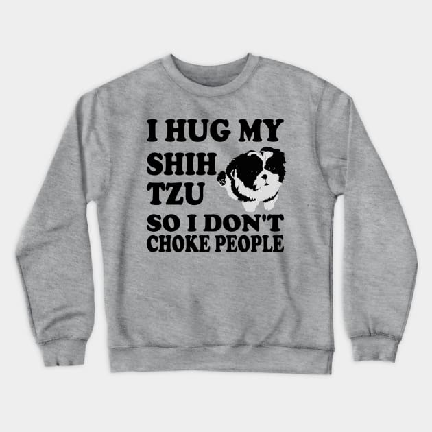 I Hug My Shih Tzu So I Don't Choke People Crewneck Sweatshirt by Yesteeyear